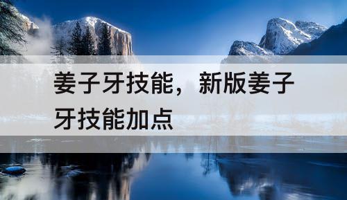 姜子牙技能，新版姜子牙技能加点