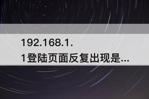 192.168.1.1登陆页面反复出现是为什么