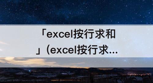 「excel按行求和」(excel按行求和公式)