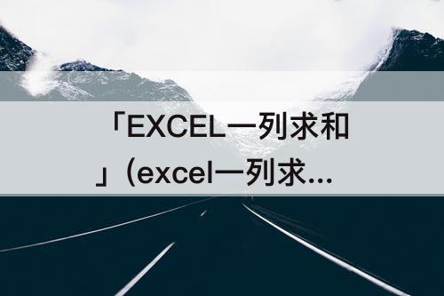「EXCEL一列求和」(excel一列求和公式)