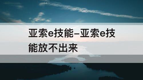 亚索e技能-亚索e技能放不出来