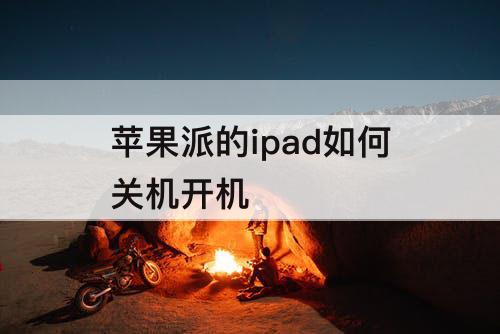 苹果派的ipad如何关机开机