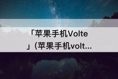 「苹果手机Volte」(苹果手机volte功能有什么用)