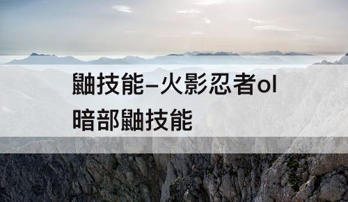 鼬技能-火影忍者ol暗部鼬技能