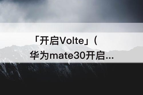 「开启Volte」(华为mate30开启volte功能)