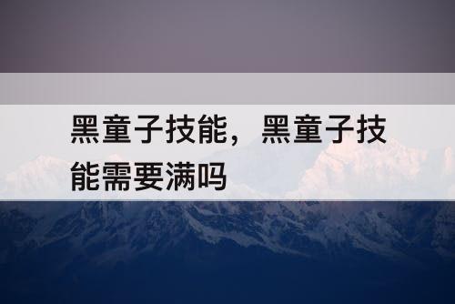 黑童子技能，黑童子技能需要满吗