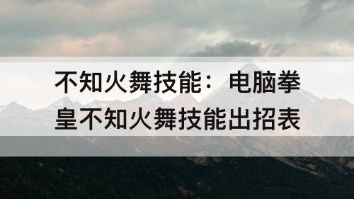 不知火舞技能：电脑拳皇不知火舞技能出招表