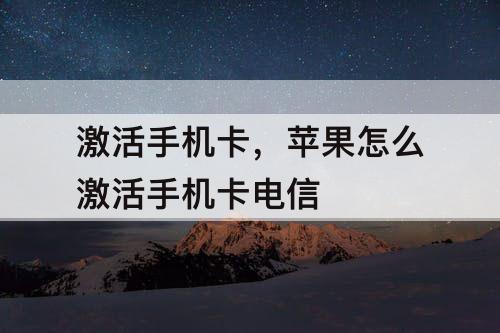 激活手机卡，苹果怎么激活手机卡电信
