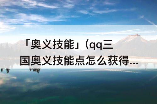 「奥义技能」(qq三国奥义技能点怎么获得)