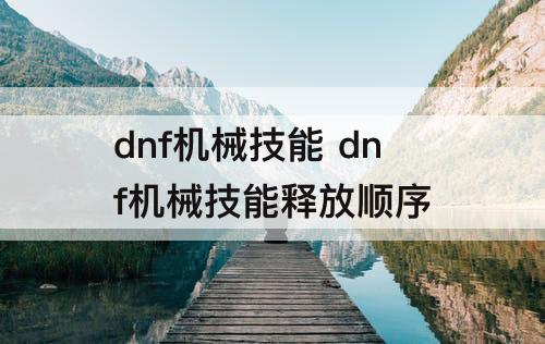 dnf机械技能 dnf机械技能释放顺序