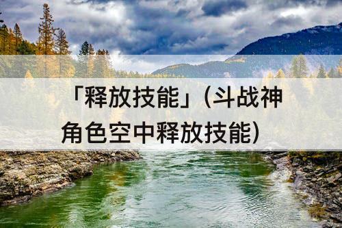 「释放技能」(斗战神角色空中释放技能)