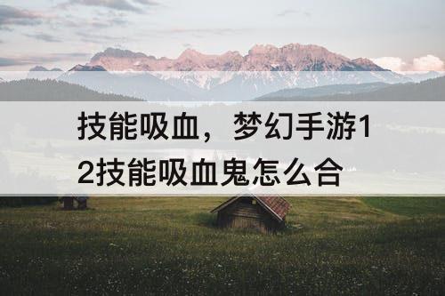 技能吸血，梦幻手游12技能吸血鬼怎么合