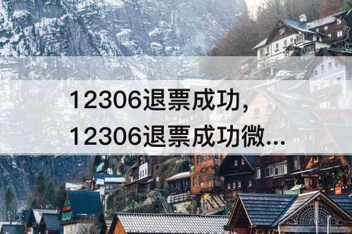 12306退票成功，12306退票成功微信退款失败