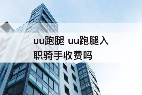 uu跑腿 uu跑腿入职骑手收费吗