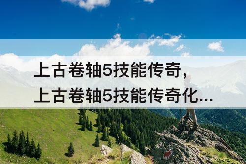 上古卷轴5技能传奇，上古卷轴5技能传奇化是什么意思