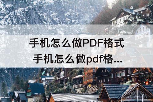 手机怎么做PDF格式 手机怎么做pdf格式的图片
