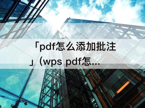 「pdf怎么添加批注」(wps pdf怎么添加批注)