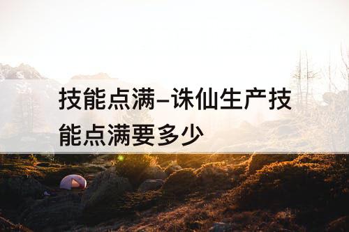 技能点满-诛仙生产技能点满要多少