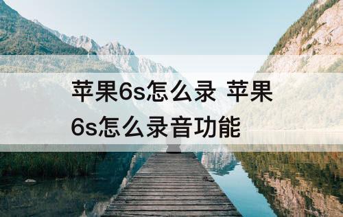 苹果6s怎么录 苹果6s怎么录音功能