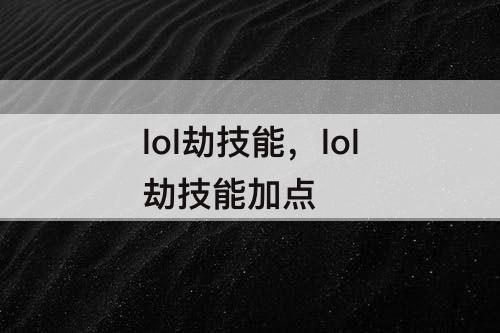 lol劫技能，lol劫技能加点