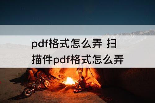 pdf格式怎么弄 扫描件pdf格式怎么弄