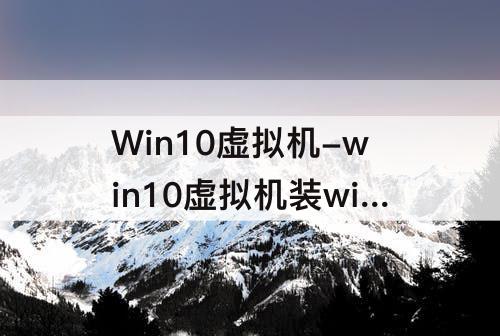 Win10虚拟机-win10虚拟机装win7玩galgame怎么样