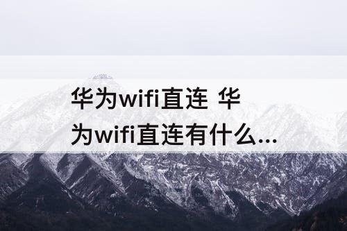 华为wifi直连 华为wifi直连有什么用