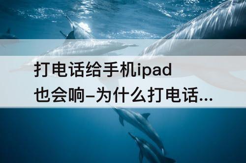 打电话给手机ipad也会响-为什么打电话给手机ipad也会响