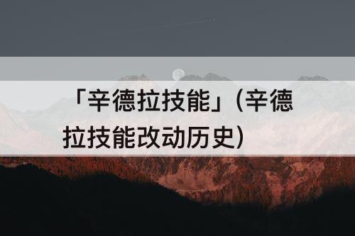 「辛德拉技能」(辛德拉技能改动历史)