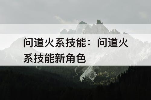 问道火系技能：问道火系技能新角色