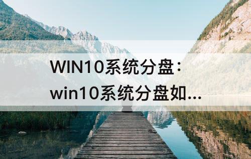 WIN10系统分盘：win10系统分盘如何重新分盘