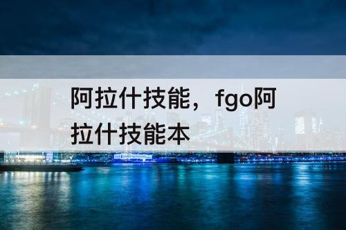 阿拉什技能，fgo阿拉什技能本