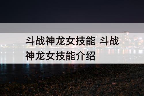 斗战神龙女技能 斗战神龙女技能介绍