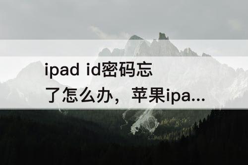 ipad id密码忘了怎么办，苹果ipad id密码忘了怎么办