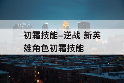 初霜技能-逆战 新英雄角色初霜技能