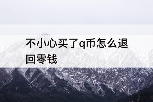 不小心买了q币怎么退回零钱