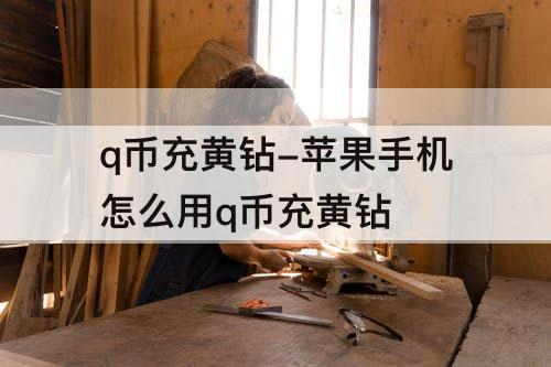 q币充黄钻-苹果手机怎么用q币充黄钻