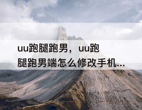 uu跑腿跑男，uu跑腿跑男端怎么修改手机号