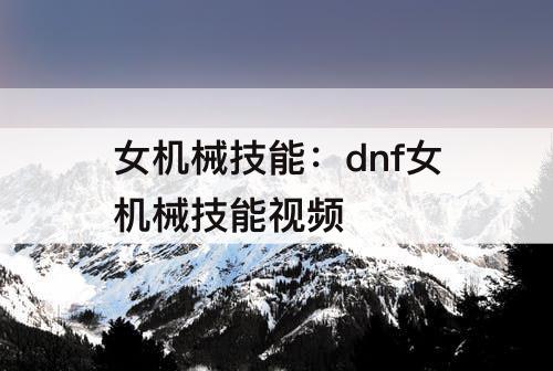 女机械技能：dnf女机械技能视频