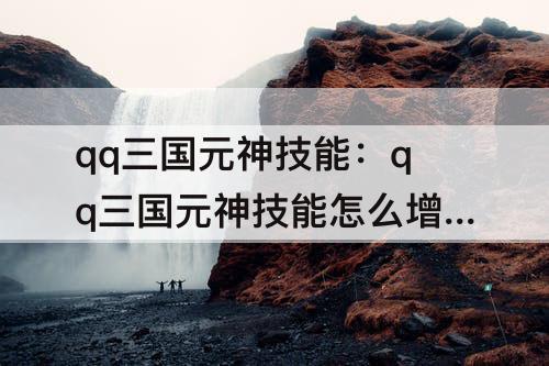 qq三国元神技能：qq三国元神技能怎么增加