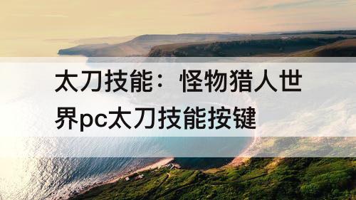 太刀技能：怪物猎人世界pc太刀技能按键