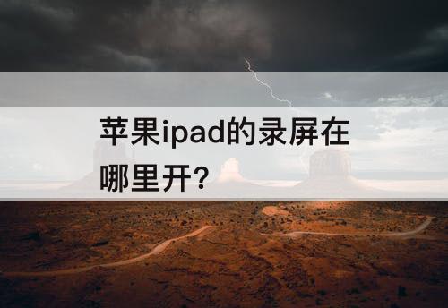 苹果ipad的录屏在哪里开?