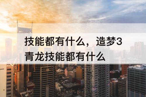 技能都有什么，造梦3青龙技能都有什么
