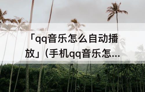 「qq音乐怎么自动播放」(手机qq音乐怎么自动播放下一曲)