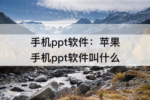 手机ppt软件：苹果手机ppt软件叫什么