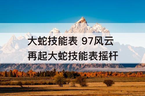 大蛇技能表 97风云再起大蛇技能表摇杆