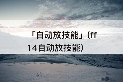 「自动放技能」(ff14自动放技能)