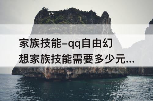 家族技能-qq自由幻想家族技能需要多少元宝