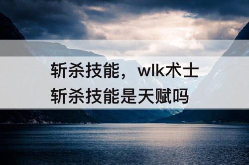 斩杀技能，wlk术士斩杀技能是天赋吗