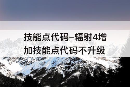 技能点代码-辐射4增加技能点代码不升级